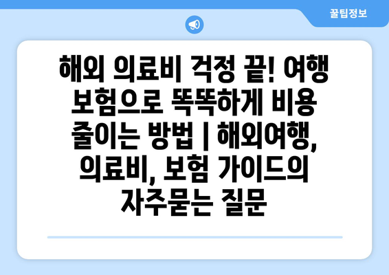 해외 의료비 걱정 끝! 여행 보험으로 똑똑하게 비용 줄이는 방법 | 해외여행, 의료비, 보험 가이드