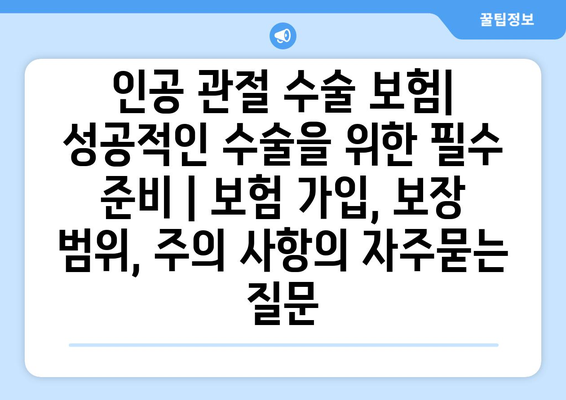 인공 관절 수술 보험| 성공적인 수술을 위한 필수 준비 | 보험 가입, 보장 범위, 주의 사항