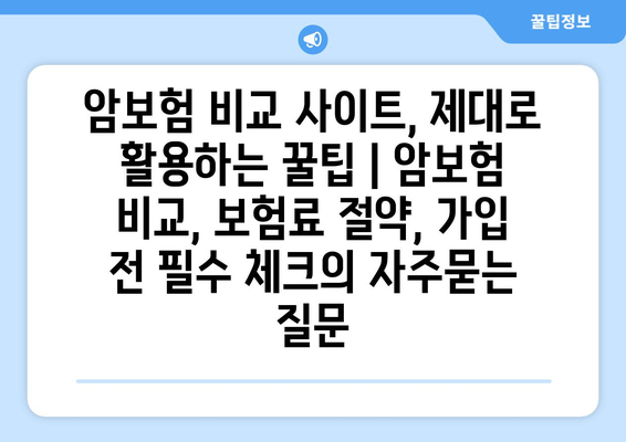 암보험 비교 사이트, 제대로 활용하는 꿀팁 | 암보험 비교, 보험료 절약, 가입 전 필수 체크