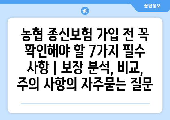 농협 종신보험 가입 전 꼭 확인해야 할 7가지 필수 사항 | 보장 분석, 비교, 주의 사항