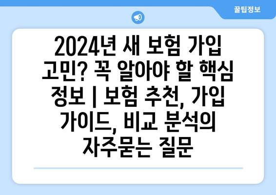 2024년 새 보험 가입 고민? 꼭 알아야 할 핵심 정보 | 보험 추천, 가입 가이드, 비교 분석