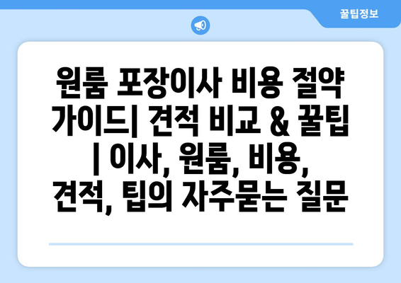 원룸 포장이사 비용 절약 가이드| 견적 비교 & 꿀팁 | 이사, 원룸, 비용, 견적, 팁