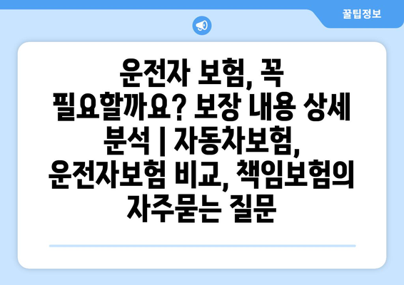 운전자 보험, 꼭 필요할까요? 보장 내용 상세 분석 | 자동차보험, 운전자보험 비교, 책임보험