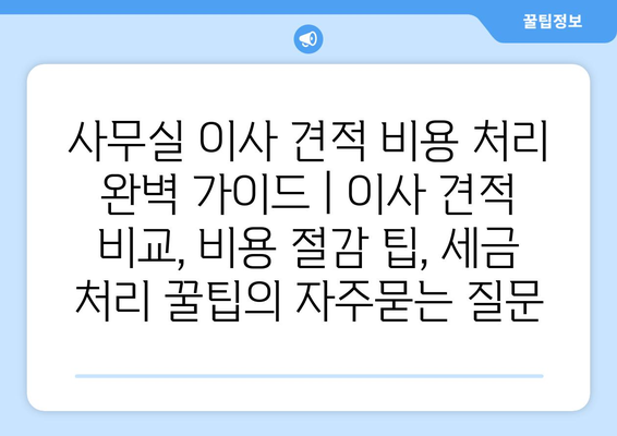 사무실 이사 견적 비용 처리 완벽 가이드 | 이사 견적 비교, 비용 절감 팁, 세금 처리 꿀팁