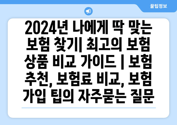 2024년 나에게 딱 맞는 보험 찾기| 최고의 보험 상품 비교 가이드 | 보험 추천, 보험료 비교, 보험 가입 팁