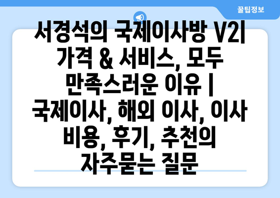 서경석의 국제이사방 V2| 가격 & 서비스, 모두 만족스러운 이유 | 국제이사, 해외 이사, 이사 비용, 후기, 추천