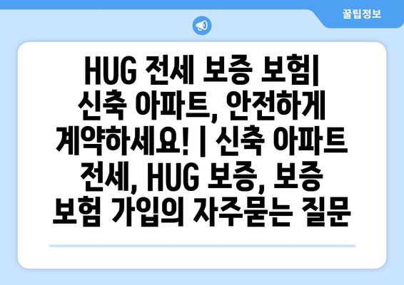 HUG 전세 보증 보험| 신축 아파트, 안전하게 계약하세요! | 신축 아파트 전세, HUG 보증, 보증 보험 가입