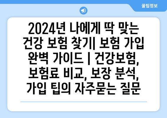 2024년 나에게 딱 맞는 건강 보험 찾기| 보험 가입 완벽 가이드 | 건강보험, 보험료 비교, 보장 분석, 가입 팁