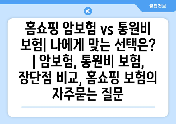 홈쇼핑 암보험 vs 통원비 보험| 나에게 맞는 선택은? | 암보험, 통원비 보험, 장단점 비교, 홈쇼핑 보험