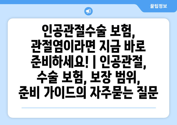 인공관절수술 보험, 관절염이라면 지금 바로 준비하세요! | 인공관절, 수술 보험, 보장 범위, 준비 가이드