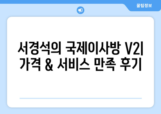 서경석의 국제이사방 V2| 가격 & 서비스, 모두 만족스러운 이유 | 국제이사, 해외 이사, 이사 비용, 후기, 추천