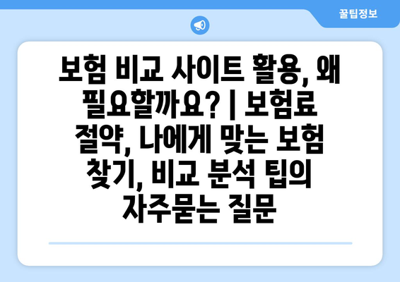 보험 비교 사이트 활용, 왜 필요할까요? | 보험료 절약, 나에게 맞는 보험 찾기, 비교 분석 팁