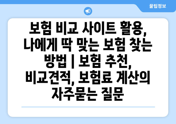 보험 비교 사이트 활용, 나에게 딱 맞는 보험 찾는 방법 | 보험 추천, 비교견적, 보험료 계산