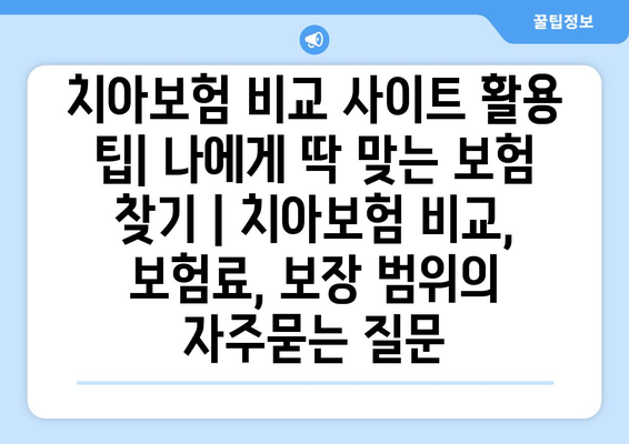 치아보험 비교 사이트 활용 팁| 나에게 딱 맞는 보험 찾기 | 치아보험 비교, 보험료, 보장 범위