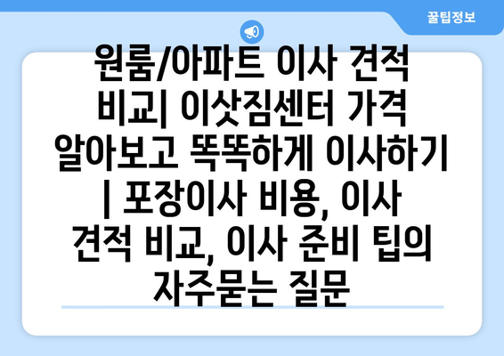 원룸/아파트 이사 견적 비교| 이삿짐센터 가격 알아보고 똑똑하게 이사하기 | 포장이사 비용, 이사 견적 비교, 이사 준비 팁