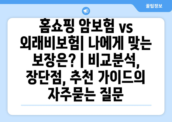 홈쇼핑 암보험 vs 외래비보험| 나에게 맞는 보장은? | 비교분석, 장단점, 추천 가이드