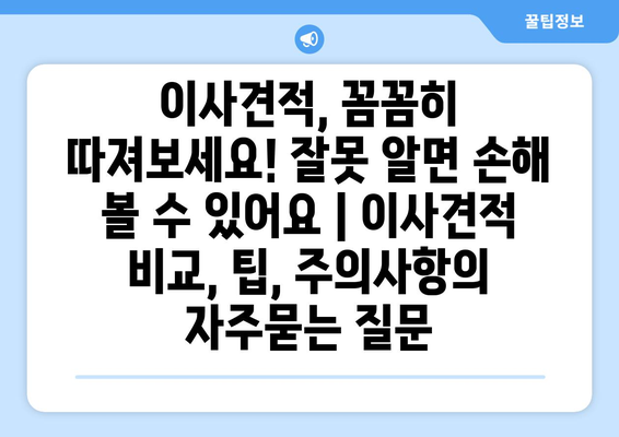 이사견적, 꼼꼼히 따져보세요! 잘못 알면 손해 볼 수 있어요 | 이사견적 비교, 팁, 주의사항