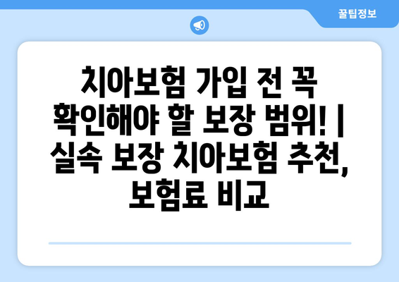 치아보험 가입 전 꼭 확인해야 할 보장 범위! | 실속 보장 치아보험 추천, 보험료 비교