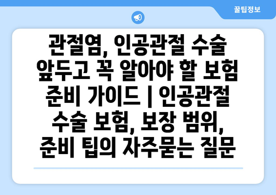 관절염, 인공관절 수술 앞두고 꼭 알아야 할 보험 준비 가이드 | 인공관절 수술 보험, 보장 범위, 준비 팁