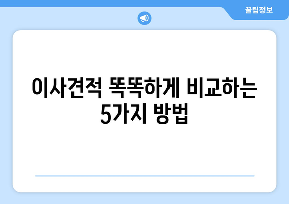 똑똑한 이사견적, 이렇게 잡아보세요! | 이사견적 비교, 핵심 사실 요약, 이사 준비 가이드