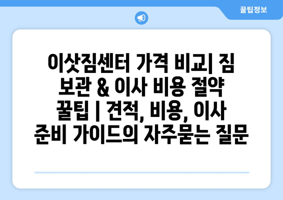 이삿짐센터 가격 비교| 짐 보관 & 이사 비용 절약 꿀팁 | 견적, 비용, 이사 준비 가이드