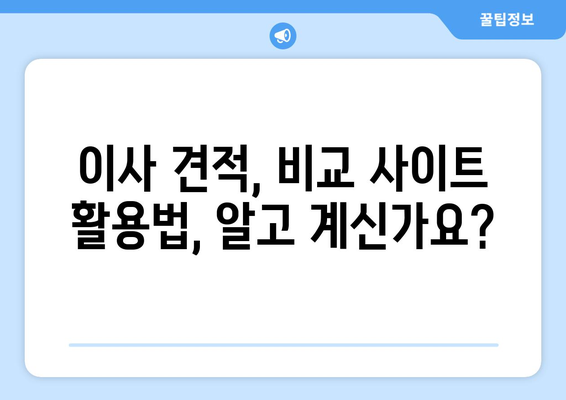 이사 견적 비교 사이트 마스터하기|  똑똑하게 최저가 찾는 꿀팁 | 이사 견적, 비교 사이트, 이사 준비, 팁, 가이드