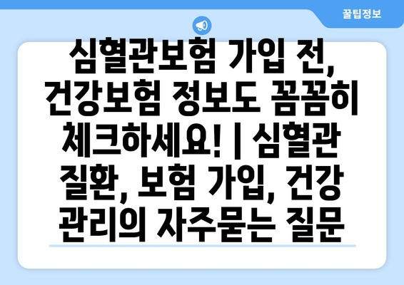 심혈관보험 가입 전, 건강보험 정보도 꼼꼼히 체크하세요! | 심혈관 질환, 보험 가입, 건강 관리