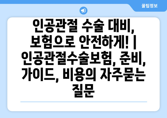 인공관절 수술 대비, 보험으로 안전하게! | 인공관절수술보험, 준비, 가이드, 비용