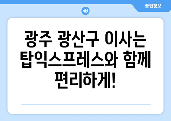 광주 광산구 이사, 탑익스프레스와 함께 편리하게! | 광주 포장이사, 이삿짐센터 추천, 탑익스프레스 후기