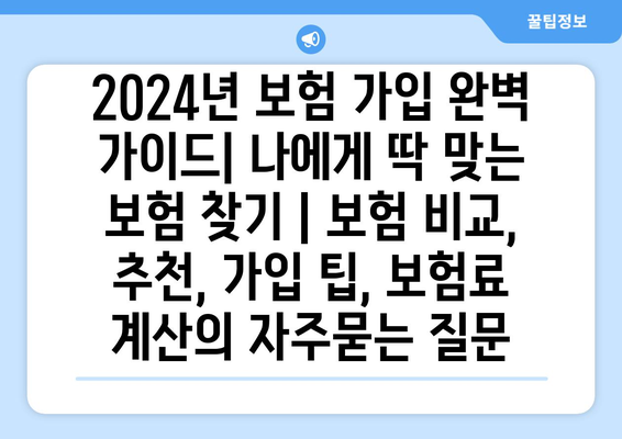 2024년 보험 가입 완벽 가이드| 나에게 딱 맞는 보험 찾기 | 보험 비교, 추천, 가입 팁, 보험료 계산