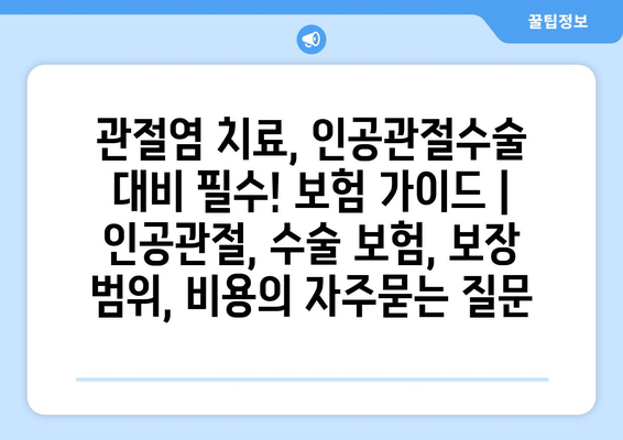 관절염 치료, 인공관절수술 대비 필수! 보험 가이드 | 인공관절, 수술 보험, 보장 범위, 비용