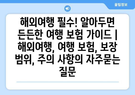 해외여행 필수! 알아두면 든든한 여행 보험 가이드 | 해외여행, 여행 보험, 보장 범위, 주의 사항