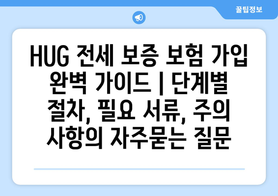 HUG 전세 보증 보험 가입 완벽 가이드 | 단계별 절차, 필요 서류, 주의 사항