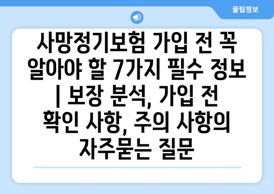 사망정기보험 가입 전 꼭 알아야 할 7가지 필수 정보 | 보장 분석, 가입 전 확인 사항, 주의 사항