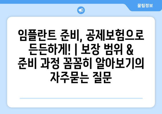 임플란트 준비, 공제보험으로 든든하게! | 보장 범위 & 준비 과정 꼼꼼히 알아보기