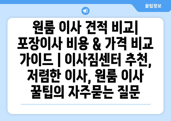 원룸 이사 견적 비교| 포장이사 비용 & 가격 비교 가이드 | 이사짐센터 추천, 저렴한 이사, 원룸 이사 꿀팁