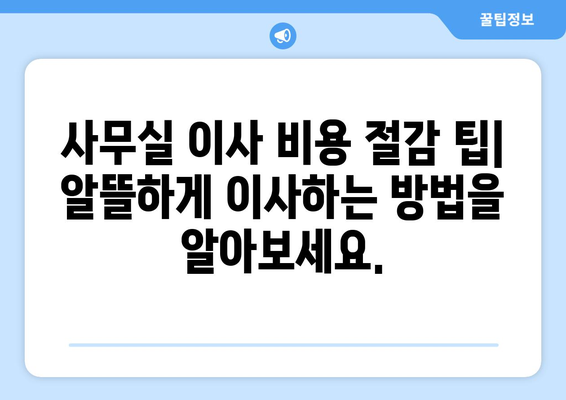 사무실 이사 견적 비용 처리 완벽 가이드 | 이사 견적 비교, 비용 절감 팁, 세금 처리 꿀팁