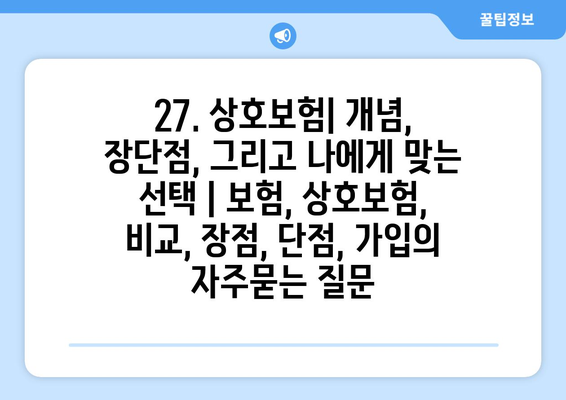 27. 상호보험| 개념, 장단점, 그리고 나에게 맞는 선택 | 보험, 상호보험, 비교, 장점, 단점, 가입