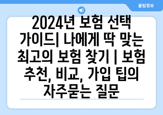 2024년 보험 선택 가이드| 나에게 딱 맞는 최고의 보험 찾기 | 보험 추천, 비교, 가입 팁