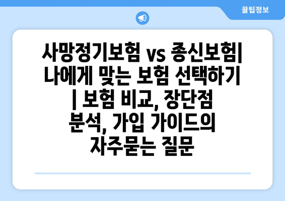 사망정기보험 vs 종신보험| 나에게 맞는 보험 선택하기 | 보험 비교, 장단점 분석, 가입 가이드