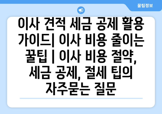 이사 견적 세금 공제 활용 가이드| 이사 비용 줄이는 꿀팁 | 이사 비용 절약, 세금 공제, 절세 팁