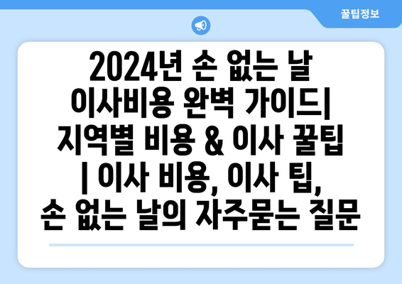 2024년 손 없는 날 이사비용 완벽 가이드| 지역별 비용 & 이사 꿀팁 | 이사 비용, 이사 팁, 손 없는 날