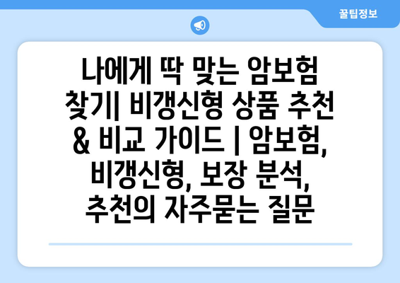 나에게 딱 맞는 암보험 찾기| 비갱신형 상품 추천 & 비교 가이드 | 암보험, 비갱신형, 보장 분석, 추천