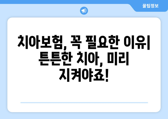 실속 보장, 꼼꼼히 따져보세요! 치아보험 가입 & 보장 범위 안내 | 치아보험 추천, 보험료 비교, 핵심 보장