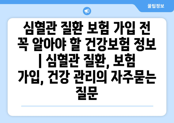 심혈관 질환 보험 가입 전 꼭 알아야 할 건강보험 정보 | 심혈관 질환, 보험 가입, 건강 관리