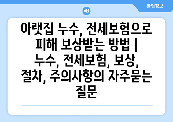 아랫집 누수, 전세보험으로 피해 보상받는 방법 | 누수, 전세보험, 보상, 절차, 주의사항