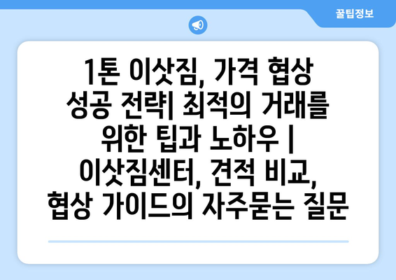 1톤 이삿짐, 가격 협상 성공 전략| 최적의 거래를 위한 팁과 노하우 | 이삿짐센터, 견적 비교, 협상 가이드