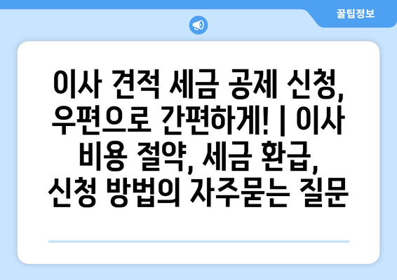 이사 견적 세금 공제 신청, 우편으로 간편하게! | 이사 비용 절약, 세금 환급, 신청 방법