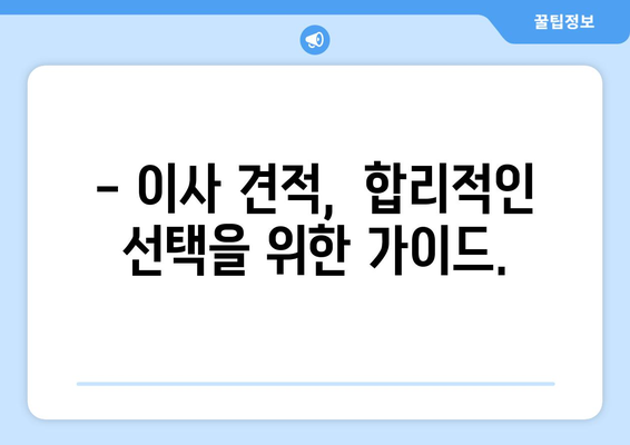 이사 견적, 꼼꼼하게 따져보는 핵심 정보 | 이사 비용, 견적 비교, 업체 선택 가이드