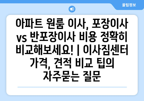 아파트 원룸 이사, 포장이사 vs 반포장이사 비용 정확히 비교해보세요! | 이사짐센터 가격, 견적 비교 팁